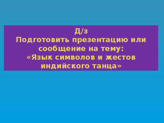 Д/з Подготовить презентацию или сообщение на тему: «Язык символов и жестов индийского танца» 