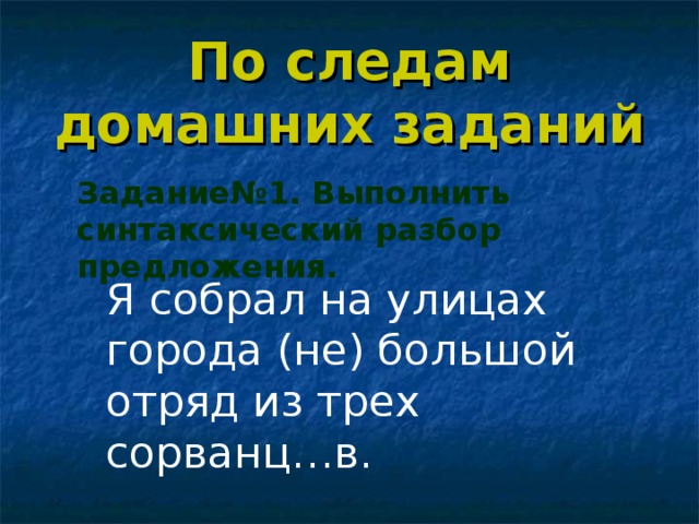 По следам домашних заданий Задание№1. Выполнить синтаксический разбор предложения. Я собрал на улицах города (не) большой отряд из трех сорванц…в.  