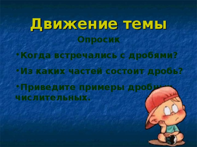 Движение темы Опросик Когда встречались с дробями? Из каких частей состоит дробь? Приведите примеры дробных числительных. 