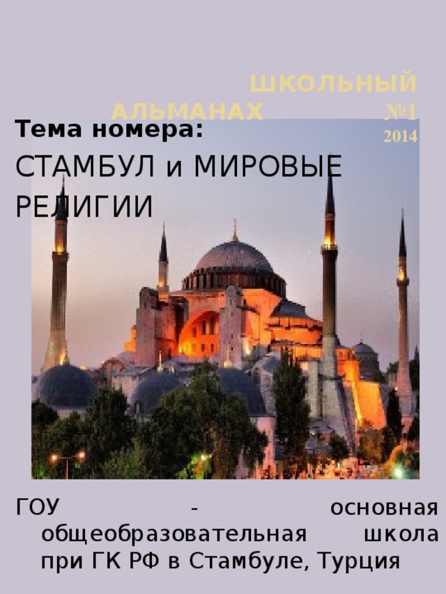 ШКОЛЬНЫЙ  АЛЬМАНАХ  №1  2014 Тема номера: СТАМБУЛ и МИРОВЫЕ РЕЛИГИИ  ГОУ - основная общеобразовательная школа при ГК РФ в Стамбуле, Турция  