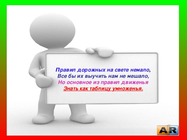 П равил дорожных на свете немало ,  Все бы их выучить нам не мешало,  Но основное из правил движенья  Знать как таблицу умноженья. 