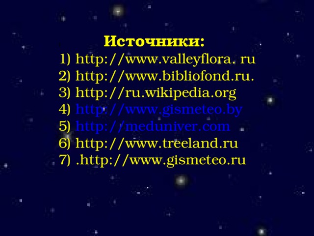 1  Источники: 1) http://www.valleyflora. ru 2) http://www.bibliofond.ru. 3) http://ru.wikipedia.org 4) http://www.gismeteo.by 5) http://meduniver.com 6) http://www.treeland.ru 7) .http://www.gismeteo.ru 