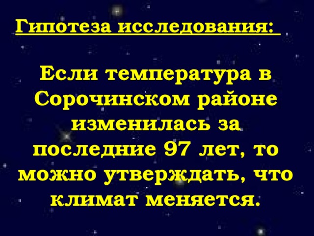 Гипотеза исследования:  Если температура в Сорочинском районе изменилась за последние 97 лет, то можно утверждать, что климат меняется. 