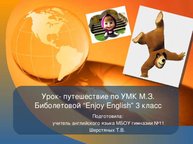  Урок- путешествие по УМК М.З. Биболетовой “Enjoy English” 3 класс   Подготовила:  учитель английского языка МБОУ гимназии №11 Шерстяных Т.В. 