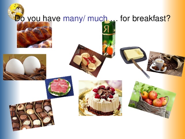  Do you have many/ much … for breakfast?   