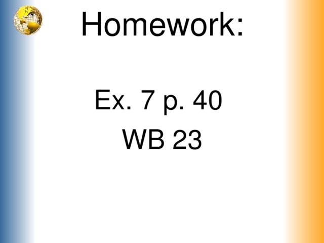 Homework:   Ex. 7 p. 40 WB 23 