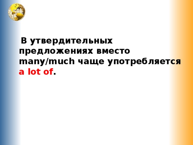  В утвердительных предложениях вместо many/much чаще употребляется a lot of .  