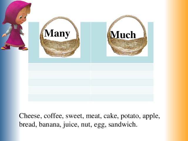        Many Much Cheese, coffee, sweet, meat, cake, potato, apple, bread, banana, juice, nut, egg, sandwich. 