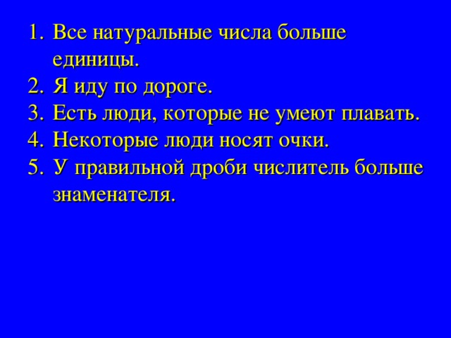 Все натуральные числа больше единицы. Я иду по дороге. Есть люди, которые не умеют плавать. Некоторые люди носят очки. У правильной дроби числитель больше знаменателя. 