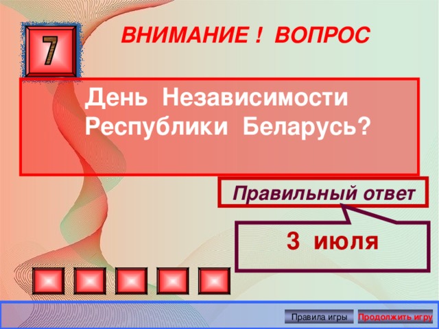 3 июля ВНИМАНИЕ ! ВОПРОС День Независимости Республики Беларусь? Правильный ответ Правила игры Продолжить игру 