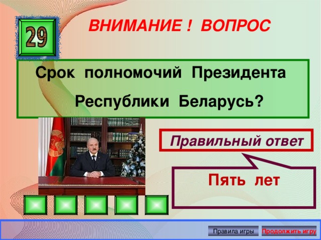 Пять лет ВНИМАНИЕ ! ВОПРОС Срок полномочий Президента Республики Беларусь? Правильный ответ Правила игры Продолжить игру 