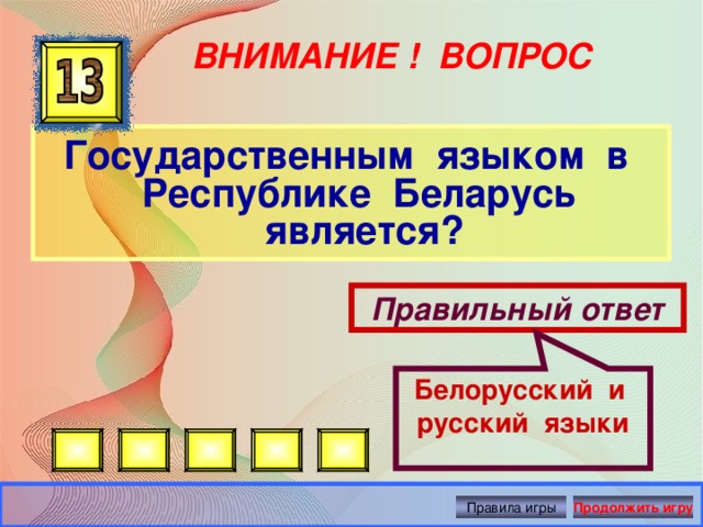 Белорусский и русский языки ВНИМАНИЕ ! ВОПРОС Государственным языком в Республике Беларусь является? Правильный ответ Правила игры Продолжить игру 