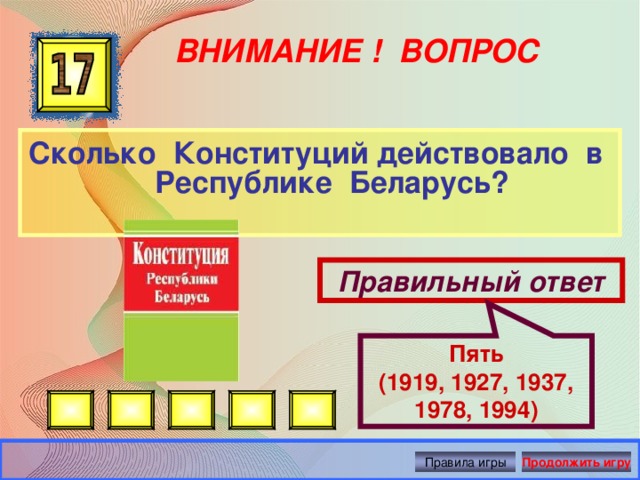 Пять (1919, 1927, 1937, 1978, 1994) ВНИМАНИЕ ! ВОПРОС Сколько Конституций действовало в Республике Беларусь? Правильный ответ Правила игры Продолжить игру 