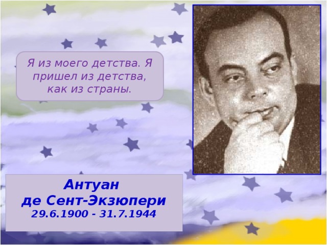 Я из моего детства. Я пришел из детства, как из страны. Антуан де Сент-Экзюпери 29.6.1900 - 31.7.1944 