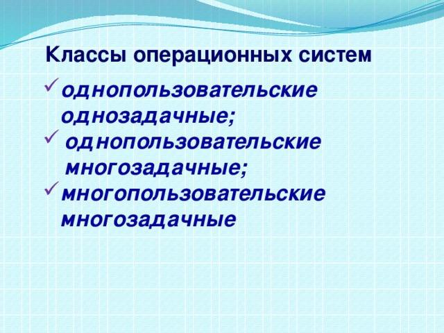 Классы операционных систем однопользовательские однозадачные; однопользовательские многозадачные; многопользовательские многозадачные 