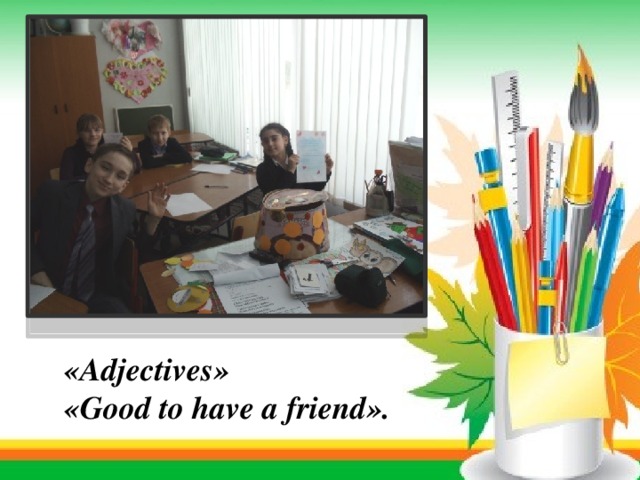  «Adjectives»  «Good to have a friend». 