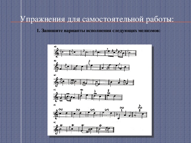 Упражнения для самостоятельной работы: 1. Запишите варианты исполнения следующих мелизмов: 