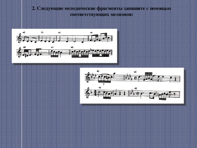 2. Следующие мелодические фрагменты запишите с помощью соответствующих мелизмов: 