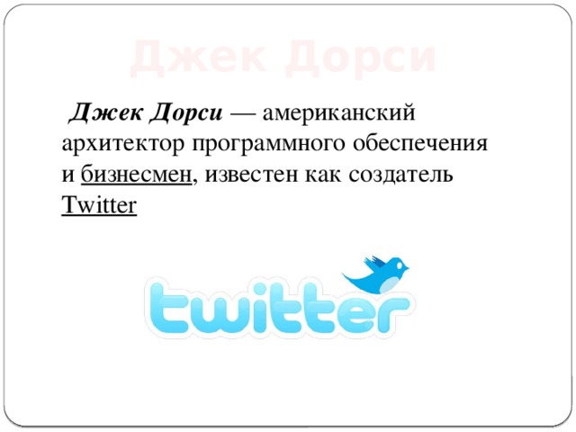 Джек Дорси  Джек Дорси  — американский архитектор программного обеспечения и  бизнесмен , известен как создатель Twitter . 