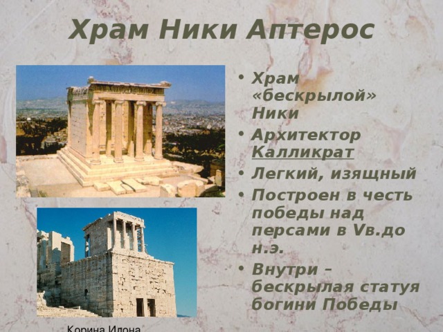 Храм Ники Аптерос Храм «бескрылой» Ники Архитектор Калликрат Легкий, изящный Построен в честь победы над персами в V в.до н.э. Внутри – бескрылая статуя богини Победы 