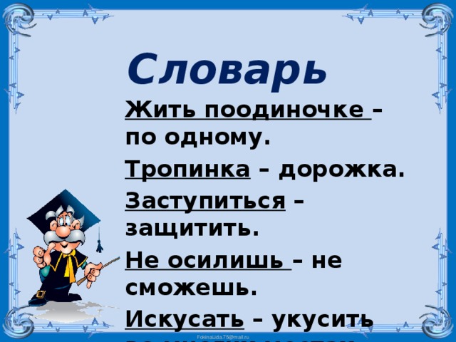 Словарь Жить поодиночке – по одному. Тропинка – дорожка. Заступиться – защитить. Не осилишь – не сможешь. Искусать – укусить во многих местах  