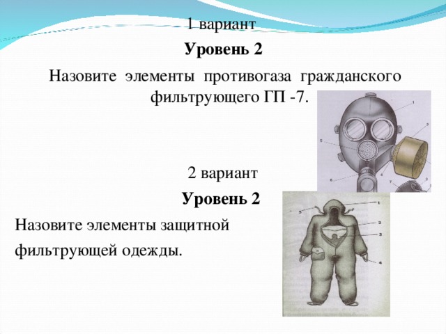 1 вариант Уровень 2   Назовите элементы противогаза гражданского фильтрующего ГП -7. 2 вариант Уровень 2 Назовите элементы защитной фильтрующей одежды.   