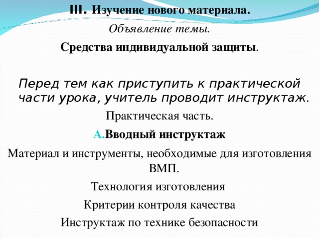 III. Изучение нового материала. Объявление темы. Средства индивидуальной защиты .  Перед тем как приступить к практической части урока, учитель проводит инструктаж. Практическая часть. Вводный инструктаж Материал и инструменты, необходимые для изготовления ВМП. Технология изготовления Критерии контроля качества Инструктаж по технике безопасности   