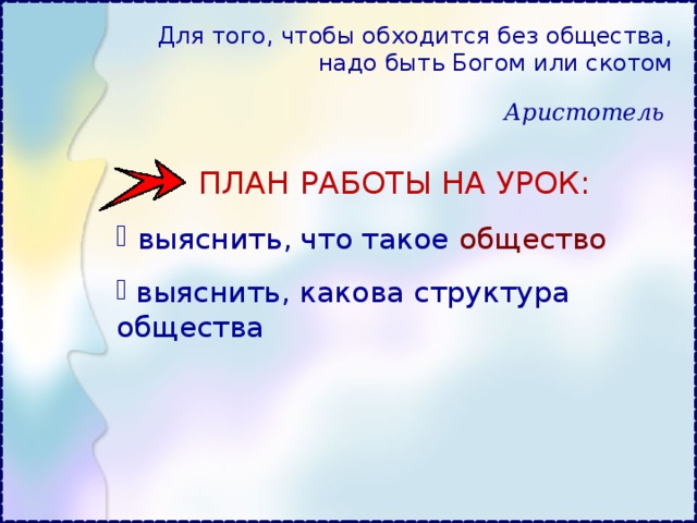 Для того, чтобы обходится без общества, надо быть Богом или скотом Аристотель  ПЛАН РАБОТЫ НА УРОК:  выяснить, что такое общество  выяснить, какова структура общества 