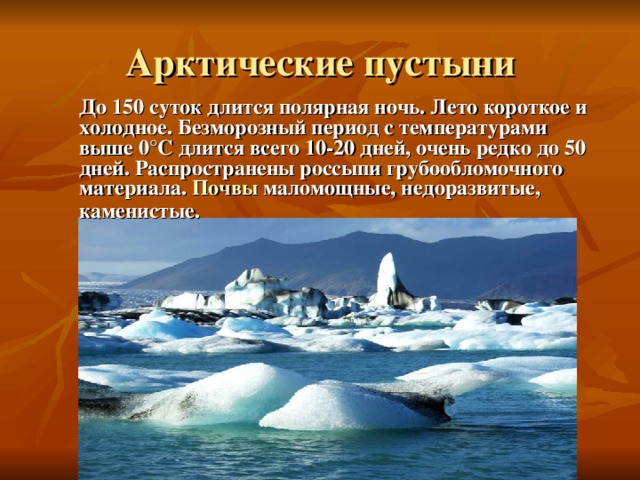 До 150 суток длится полярная ночь. Лето короткое и холодное. Безморозный период с температурами выше 0°С длится всего 10-20 дней, очень редко до 50 дней. Распространены россыпи грубообломочного материала. Почвы маломощные, недоразвитые, каменистые.   