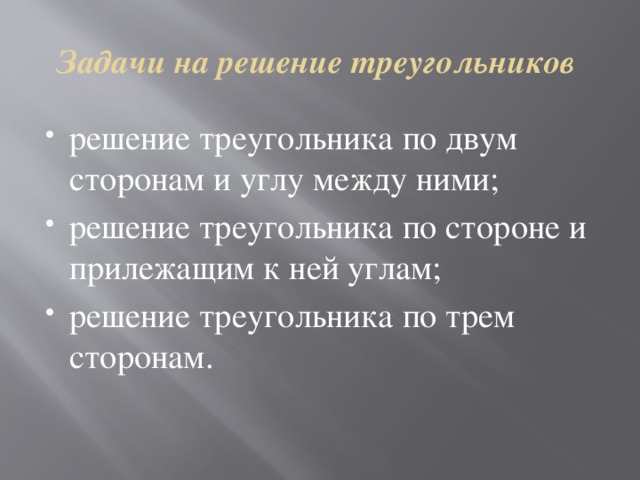 Задачи на решение треугольников решение треугольника по двум сторонам и углу между ними; решение треугольника по стороне и прилежащим к ней углам; решение треугольника по трем сторонам.   