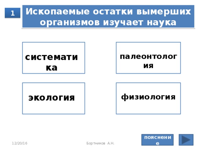 Ис­ко­па­е­мые остат­ки вы­мер­ших ор­га­низ­мов изу­ча­ет наука 1 систематика палеонтология экология физиология пояснение 12/20/16 Бортников А.Н. 