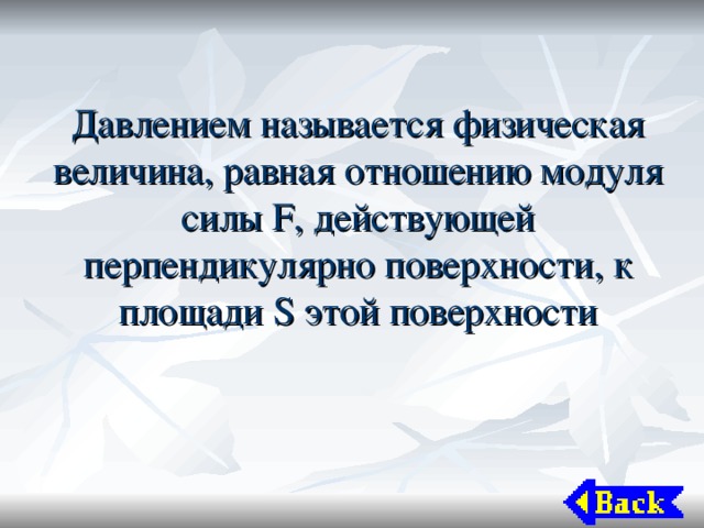 Давлением называется физическая величина, равная отношению модуля силы F , действующей перпендикулярно поверхности, к площади S этой поверхности 