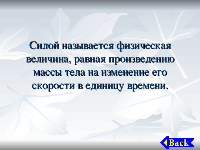 Силой называется физическая величина, равная произведению массы тела на изменение его скорости в единицу времени. 