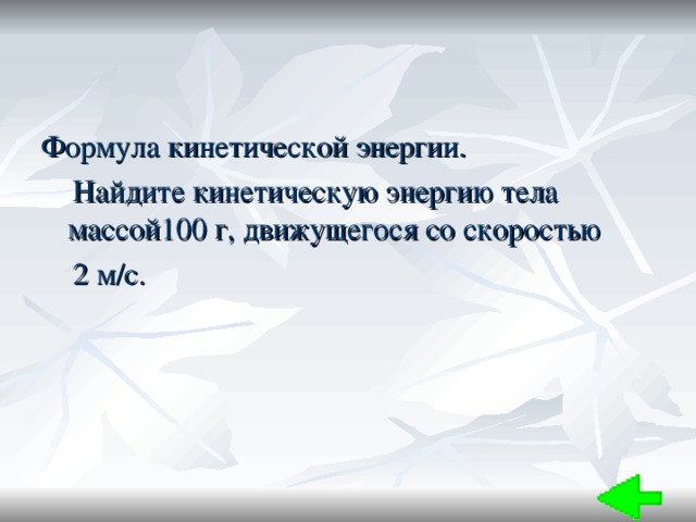 Формула кинетической энергии.  Найдите кинетическую энергию тела массой100 г, движущегося со скоростью  2 м/с. 