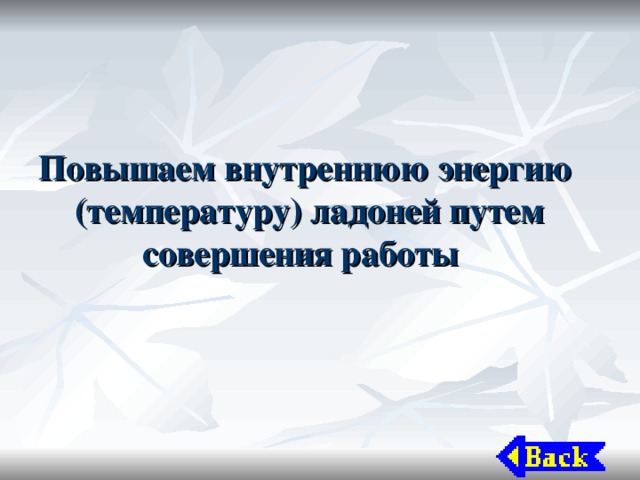 Повышаем внутреннюю энергию (температуру) ладоней путем совершения работы 