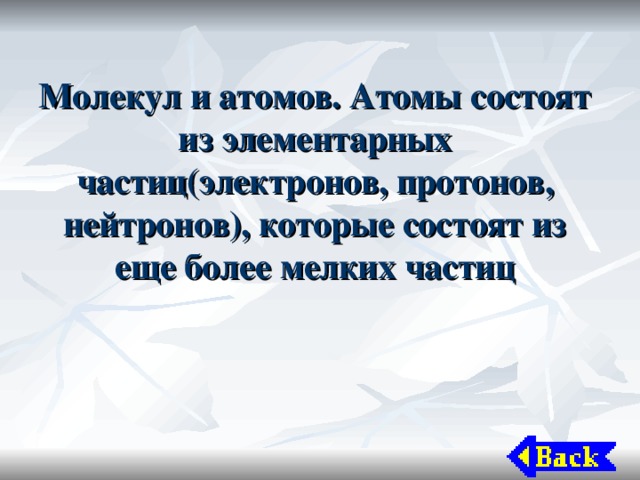 Молекул и атомов. Атомы состоят из элементарных частиц(электронов, протонов, нейтронов), которые состоят из еще более мелких частиц 