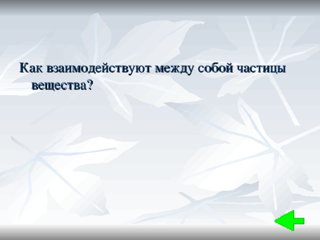 Как взаимодействуют между собой частицы вещества? 