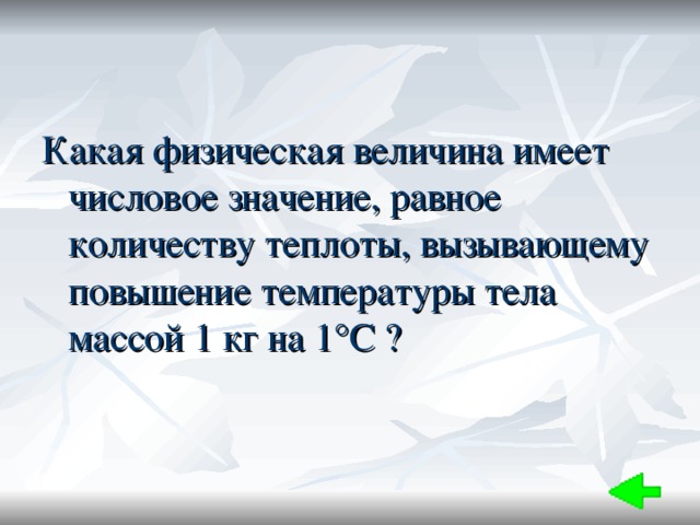 Какая физическая величина имеет числовое значение, равное количеству теплоты, вызывающему повышение температуры тела массой 1 кг на 1°С ? 