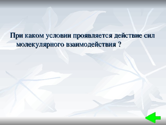 При каком условии проявляется действие сил молекулярного взаимодействия ? 