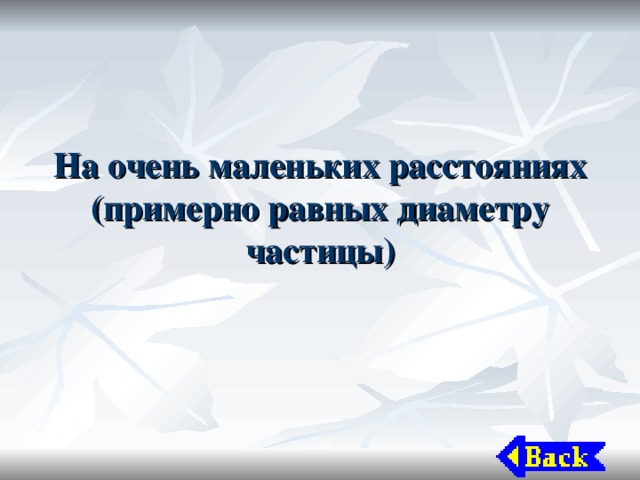 На очень маленьких расстояниях (примерно равных диаметру частицы) 