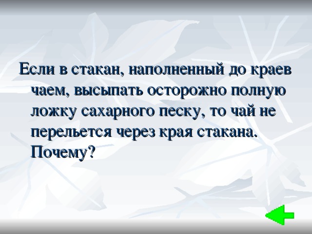 Если в стакан, наполненный до краев чаем, высыпать осторожно полную ложку сахарного песку, то чай не перельется через края стакана. Почему? 