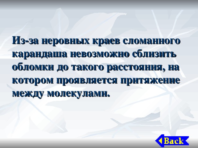 Из-за неровных краев сломанного карандаша невозможно сблизить обломки до такого расстояния, на котором проявляется притяжение между молекулами. 