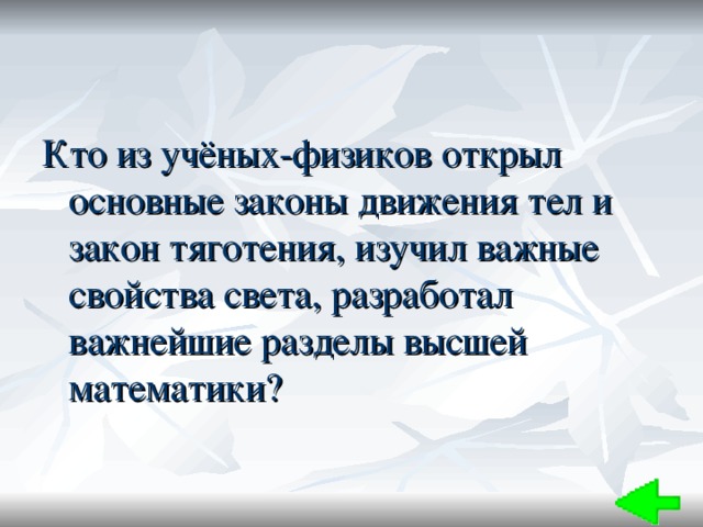 Кто из учёных-физиков открыл основные законы движения тел и закон тяготения, изучил важные свойства света, разработал важнейшие разделы высшей математики? 