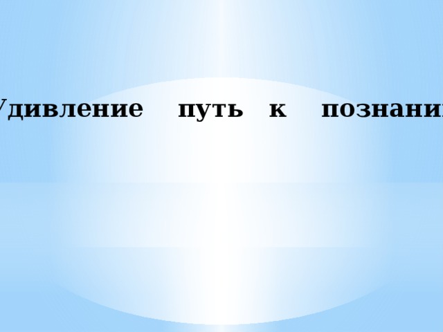 Удивление путь к познанию. 