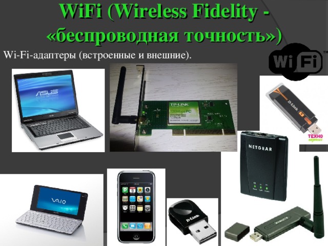 WiFi (Wireless Fidelity - «беспроводная точность» ) Wi-Fi -адаптеры (встроенные и внешние). 