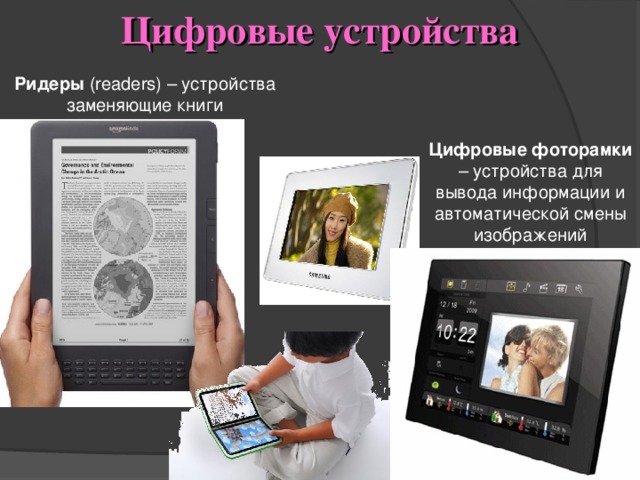 Цифровые устройства Ридеры ( readers) – устройства заменяющие книги Цифровые фоторамки – устройства для вывода информации и автоматической смены изображений 