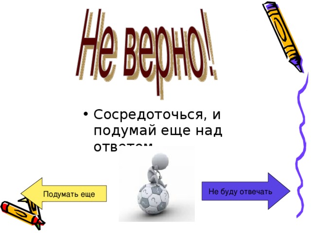 Сосредоточься, и подумай еще над ответом Не буду отвечать Подумать еще 