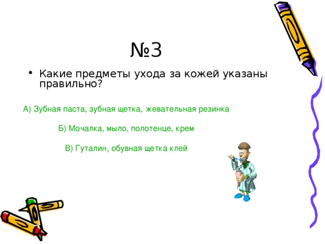 № 3 Какие предметы ухода за кожей указаны правильно? А) Зубная паста, зубная щетка, жевательная резинка Б) Мочалка, мыло, полотенце, крем В) Гуталин, обувная щетка клей 