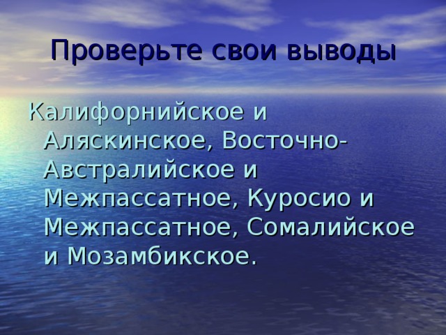 Проверьте свои выводы Калифорнийское и Аляскинское, Восточно-Австралийское и Межпассатное, Куросио и Межпассатное, Сомалийское и Мозамбикское. 