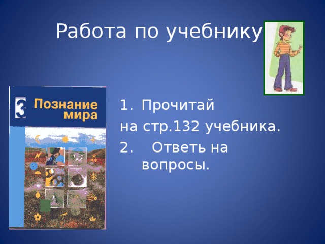 Работа по учебнику . Прочитай на стр.132 учебника. 2. Ответь на вопросы. 